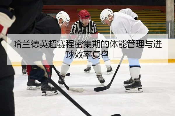 哈兰德英超赛程密集期的体能管理与进球效率复盘