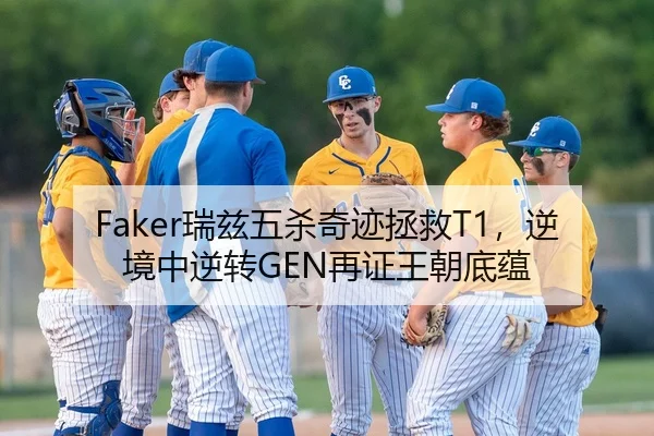 Faker瑞兹五杀奇迹拯救T1，逆境中逆转GEN再证王朝底蕴